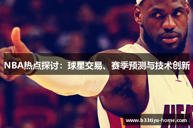 NBA热点探讨：球星交易、赛季预测与技术创新