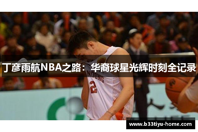 丁彦雨航NBA之路：华裔球星光辉时刻全记录