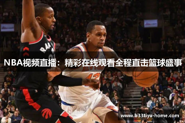 NBA视频直播：精彩在线观看全程直击篮球盛事