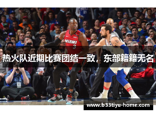 热火队近期比赛团结一致，东部籍籍无名