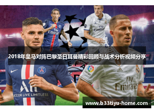2018年皇马对阵巴黎圣日耳曼精彩回顾与战术分析视频分享