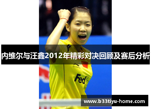 内维尔与汪鑫2012年精彩对决回顾及赛后分析