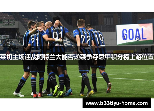 莱切主场迎战阿特兰大能否逆袭争夺意甲积分榜上游位置